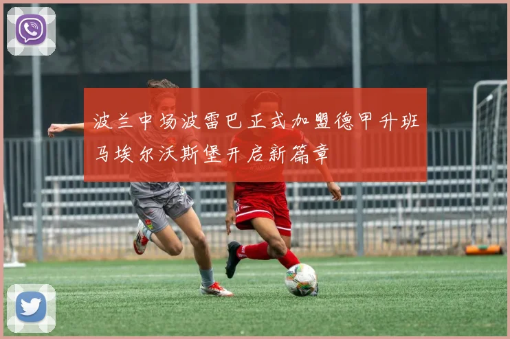 波兰中场波雷巴正式加盟德甲升班马埃尔沃斯堡开启新篇章