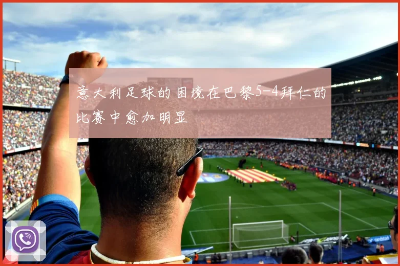 意大利足球的困境在巴黎5-4拜仁的比赛中愈加明显