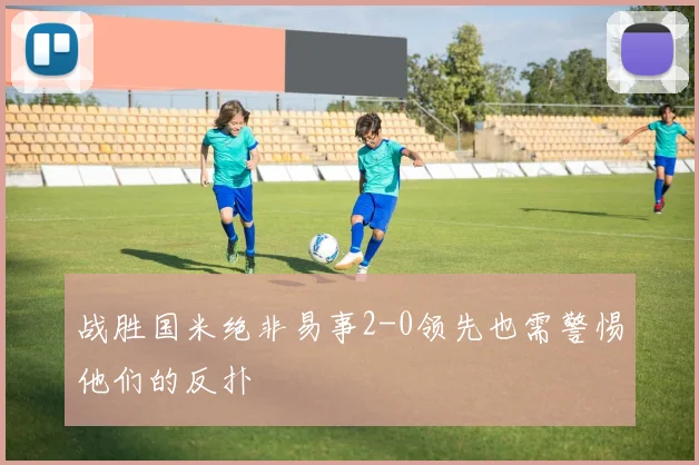 战胜国米绝非易事2-0领先也需警惕他们的反扑