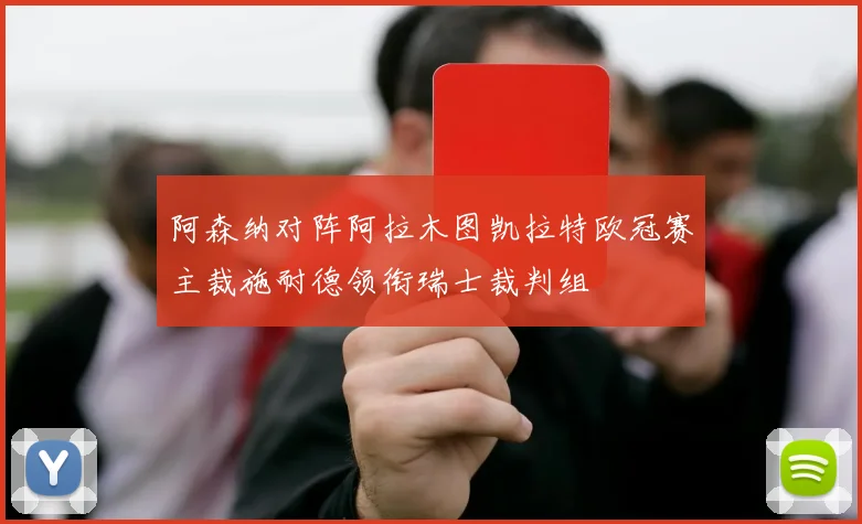 阿森纳对阵阿拉木图凯拉特欧冠赛主裁施耐德领衔瑞士裁判组
