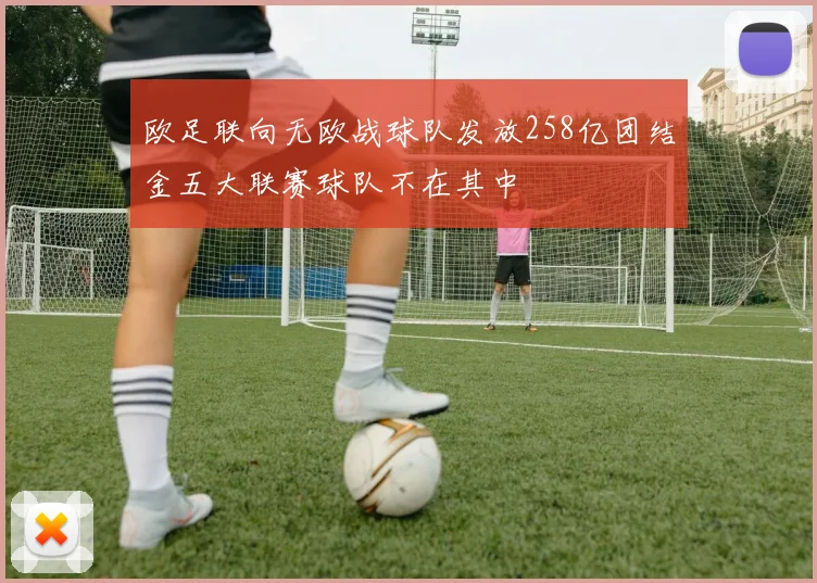 欧足联向无欧战球队发放258亿团结金五大联赛球队不在其中
