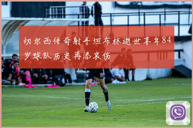 切尔西传奇射手坦布林逝世享年84岁球队历史再添哀伤