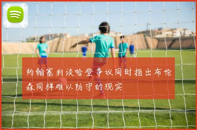 约翰塞利谈哈登争议同时指出布伦森同样难以防守的现实