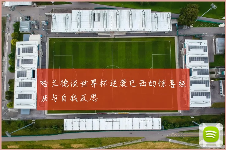 哈兰德谈世界杯逆袭巴西的惊喜经历与自我反思