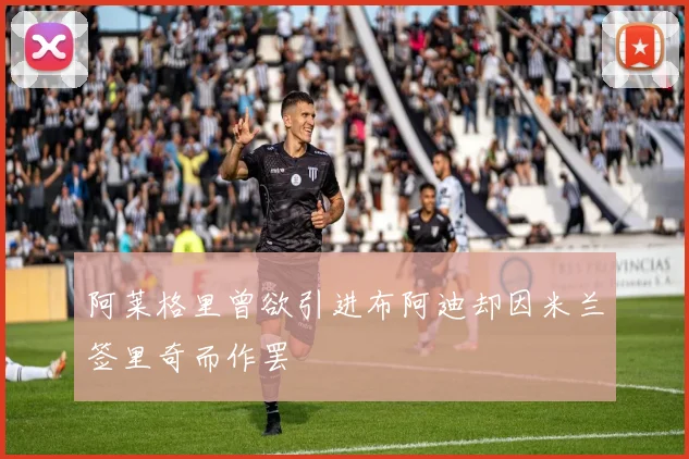 阿莱格里曾欲引进布阿迪却因米兰签里奇而作罢