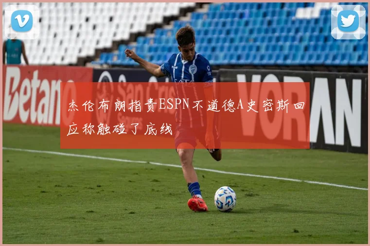 杰伦布朗指责ESPN不道德A史密斯回应称触碰了底线