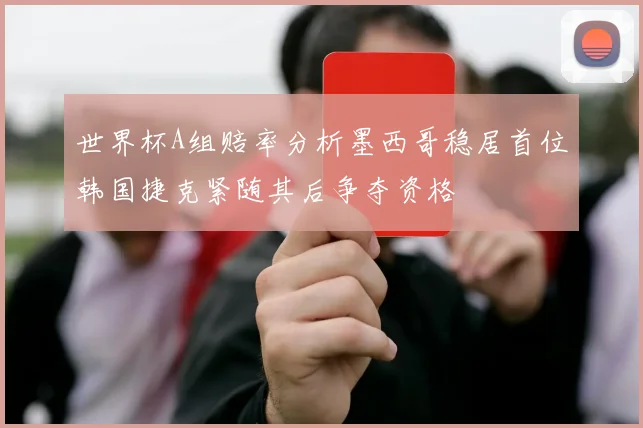 世界杯A组赔率分析墨西哥稳居首位韩国捷克紧随其后争夺资格