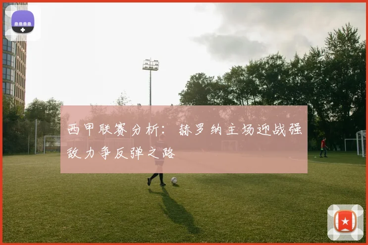 西甲联赛分析：赫罗纳主场迎战强敌力争反弹之路