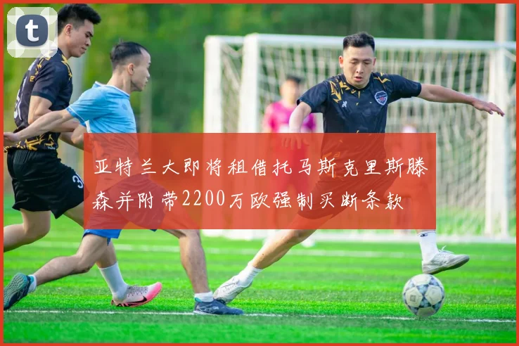 亚特兰大即将租借托马斯克里斯滕森并附带2200万欧强制买断条款