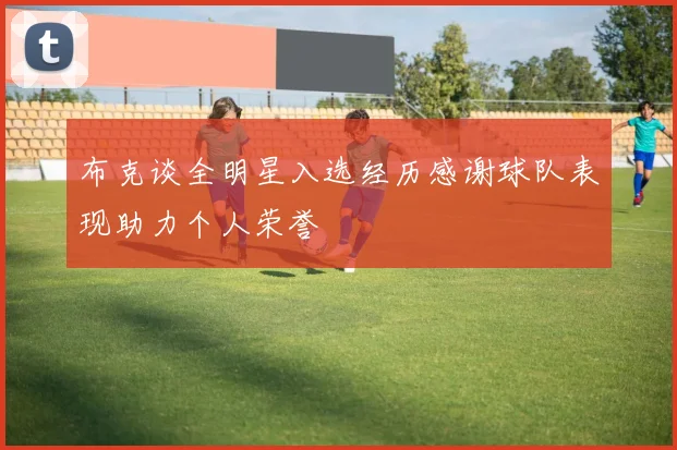 布克谈全明星入选经历感谢球队表现助力个人荣誉