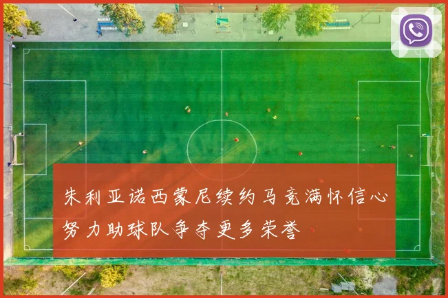 朱利亚诺西蒙尼续约马竞满怀信心努力助球队争夺更多荣誉
