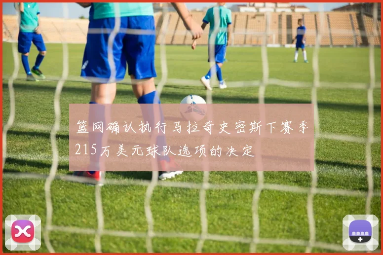 篮网确认执行马拉奇史密斯下赛季215万美元球队选项的决定