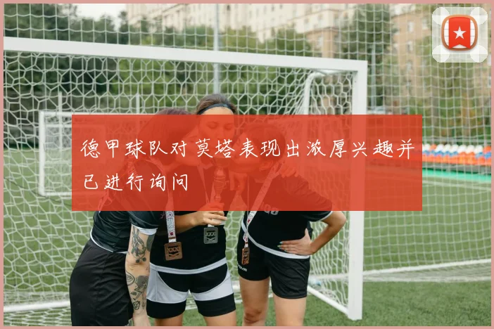 德甲球队对莫塔表现出浓厚兴趣并已进行询问